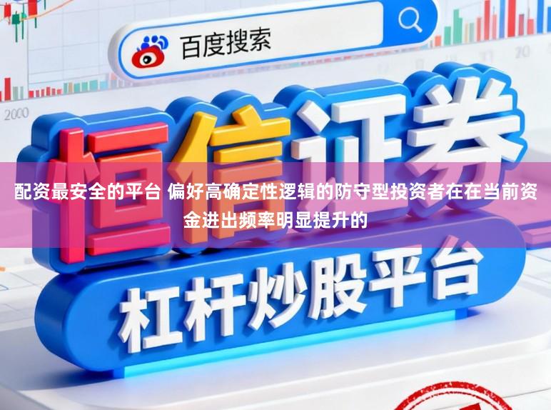 配资最安全的平台 偏好高确定性逻辑的防守型投资者在在当前资金进出频率明显提升的