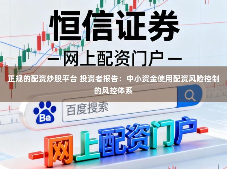 正规的配资炒股平台 投资者报告:中小资金使用配资风险控制的风控体系