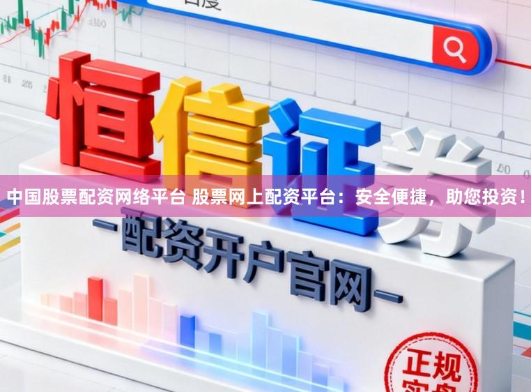 中国股票配资网络平台 股票网上配资平台：安全便捷，助您投资！