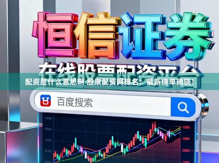配资是什么意思啊 股票配资网排名：最新榜单揭晓！