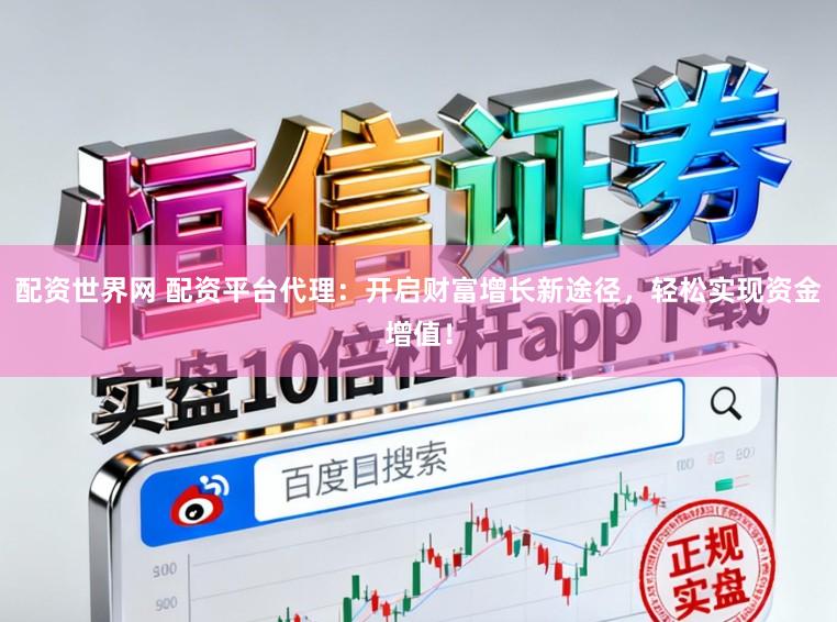 配资世界网 配资平台代理：开启财富增长新途径，轻松实现资金增值！