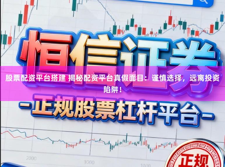 股票配资平台搭建 揭秘配资平台真假面目：谨慎选择，远离投资陷阱！