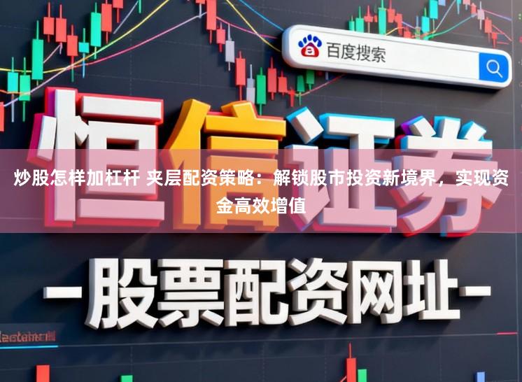 炒股怎样加杠杆 夹层配资策略：解锁股市投资新境界，实现资金高效增值