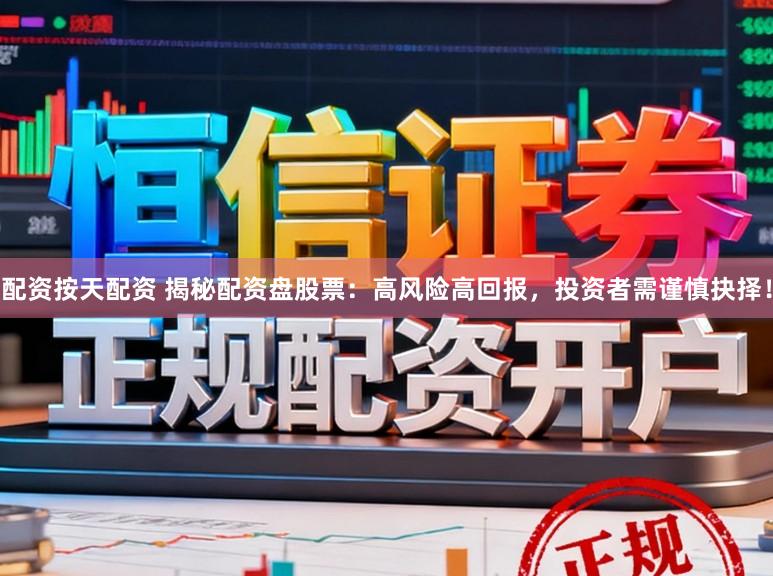 配资按天配资 揭秘配资盘股票：高风险高回报，投资者需谨慎抉择！