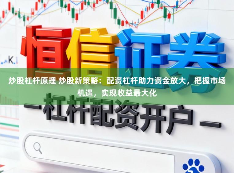 炒股杠杆原理 炒股新策略：配资杠杆助力资金放大，把握市场机遇，实现收益最大化