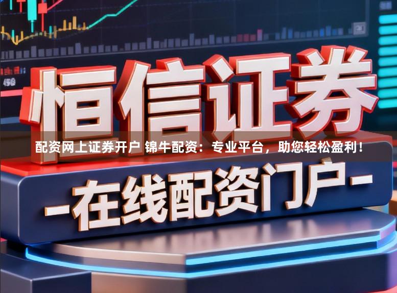 配资网上证券开户 锦牛配资：专业平台，助您轻松盈利！