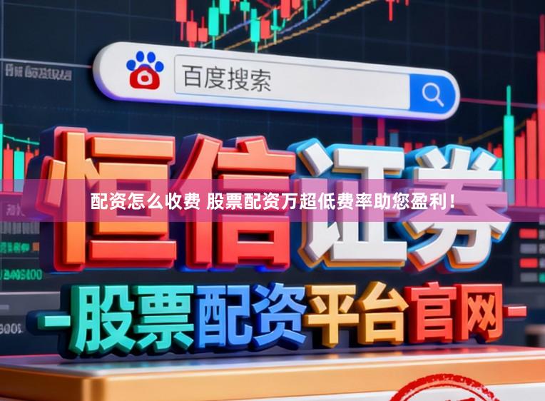 配资怎么收费 股票配资万超低费率助您盈利！