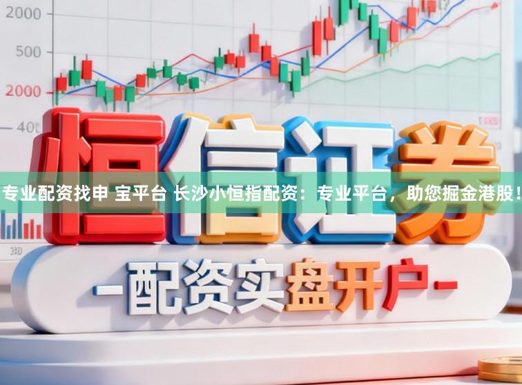 专业配资找申 宝平台 长沙小恒指配资：专业平台，助您掘金港股！