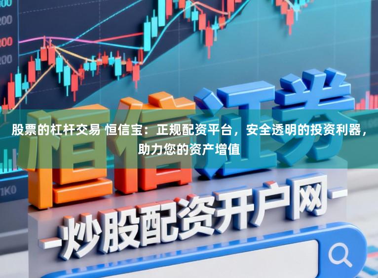 股票的杠杆交易 恒信宝：正规配资平台，安全透明的投资利器，助力您的资产增值