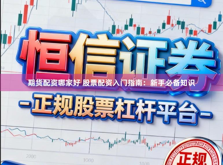 期货配资哪家好 股票配资入门指南：新手必备知识