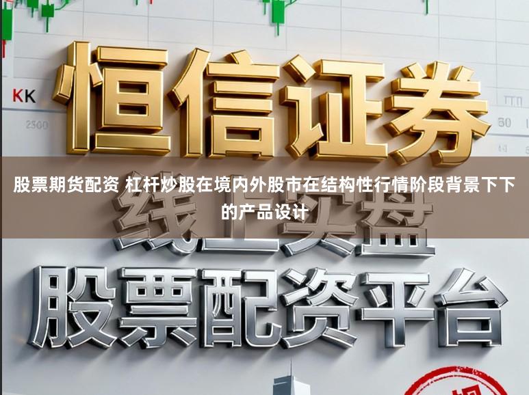 股票期货配资 杠杆炒股在境内外股市在结构性行情阶段背景下下的产品设计
