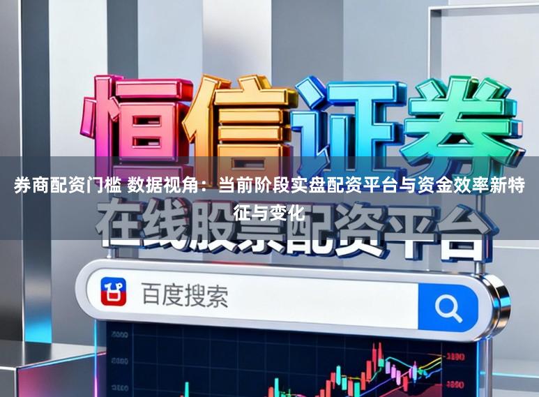 券商配资门槛 数据视角：当前阶段实盘配资平台与资金效率新特征与变化
