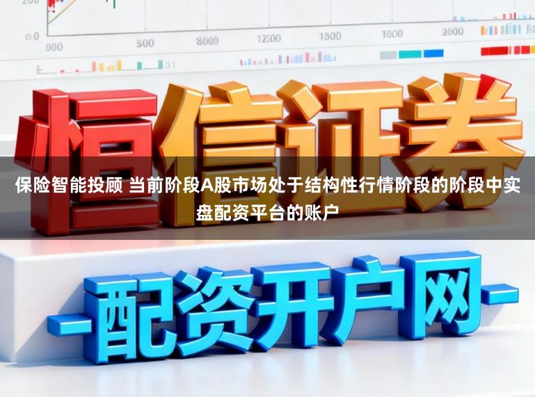 保险智能投顾 当前阶段A股市场处于结构性行情阶段的阶段中实盘配资平台的账户