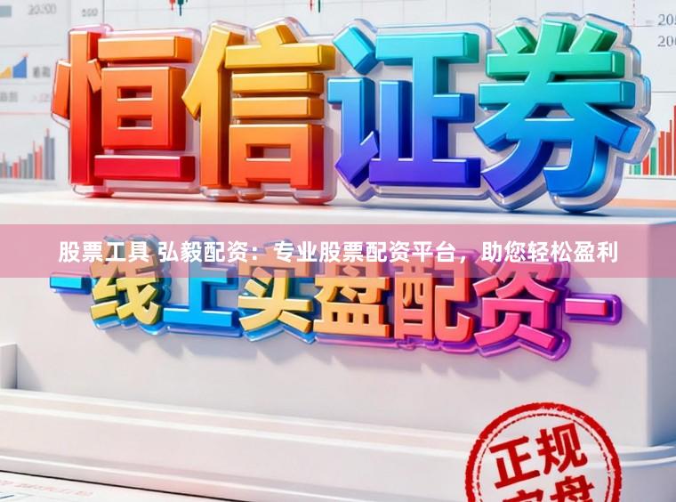 股票工具 弘毅配资：专业股票配资平台，助您轻松盈利