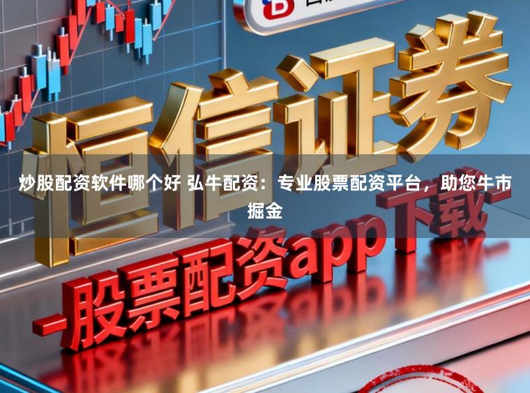 炒股配资软件哪个好 弘牛配资：专业股票配资平台，助您牛市掘金