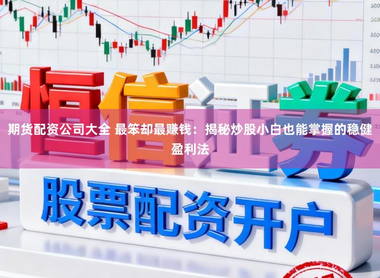 期货配资公司大全 最笨却最赚钱：揭秘炒股小白也能掌握的稳健盈利法