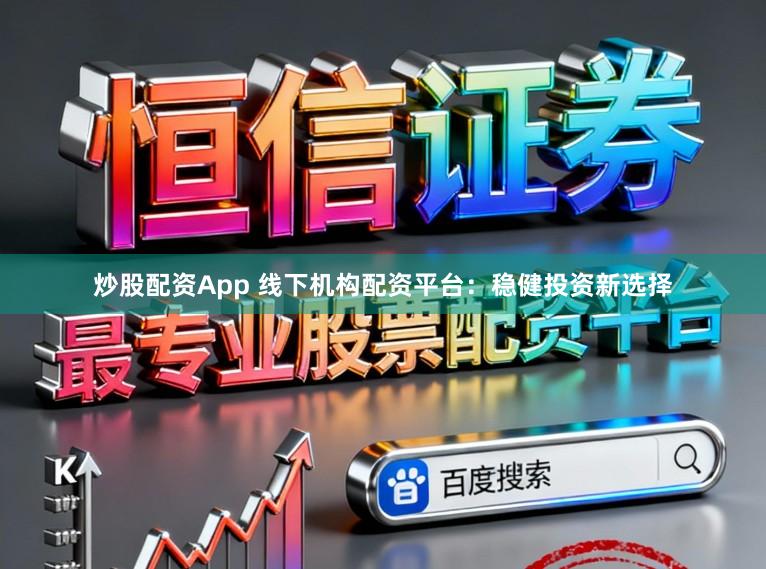 炒股配资App 线下机构配资平台：稳健投资新选择