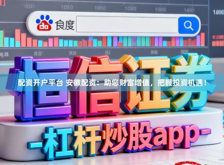 配资开户平台 安徽配资：助您财富增值，把握投资机遇！