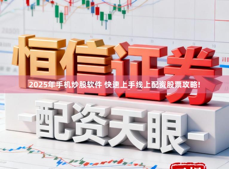 2025年手机炒股软件 快速上手线上配资股票攻略!