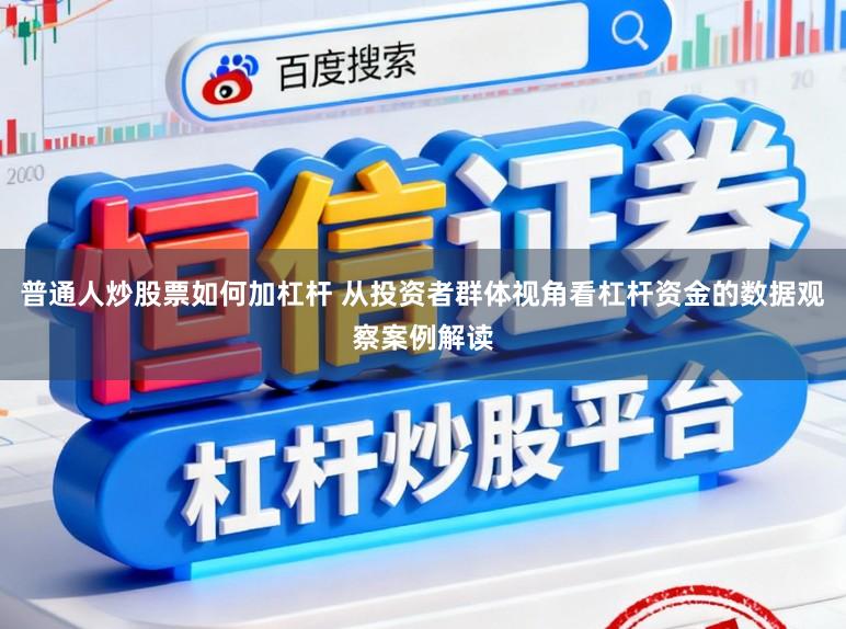普通人炒股票如何加杠杆 从投资者群体视角看杠杆资金的数据观察案例解读