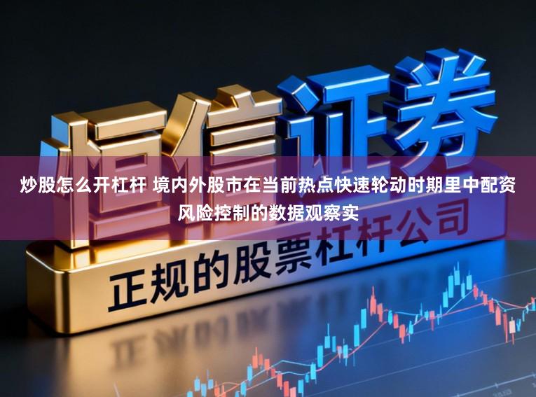 炒股怎么开杠杆 境内外股市在当前热点快速轮动时期里中配资风险控制的数据观察实