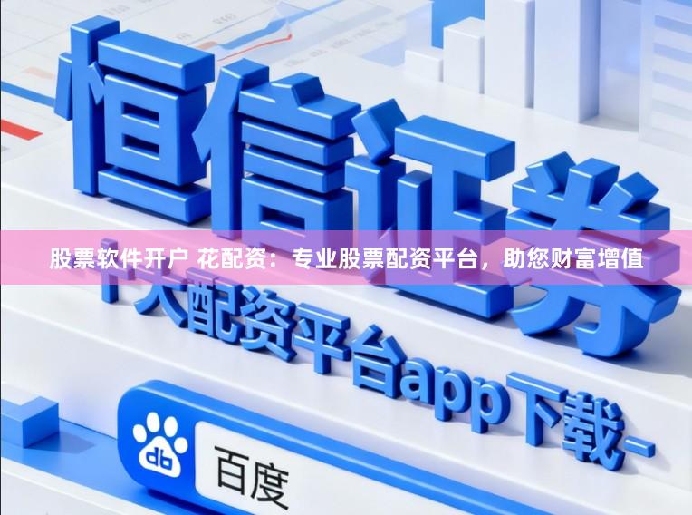 股票软件开户 花配资：专业股票配资平台，助您财富增值