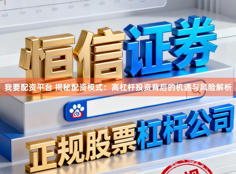 我要配资平台 揭秘配资模式：高杠杆投资背后的机遇与风险解析