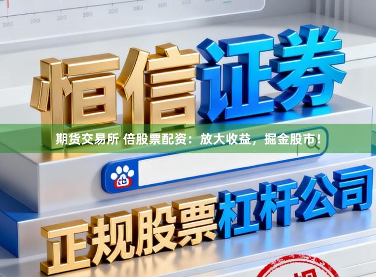期货交易所 倍股票配资：放大收益，掘金股市！