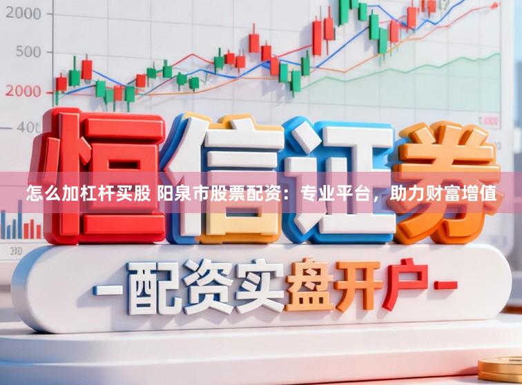 怎么加杠杆买股 阳泉市股票配资：专业平台，助力财富增值