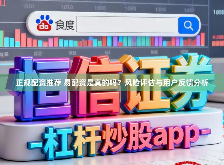 正规配资推荐 易配资是真的吗？风险评估与用户反馈分析