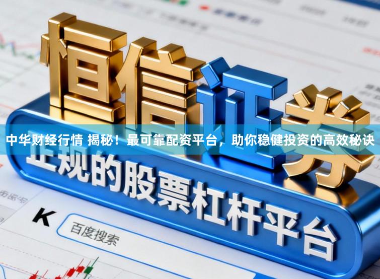 中华财经行情 揭秘！最可靠配资平台，助你稳健投资的高效秘诀