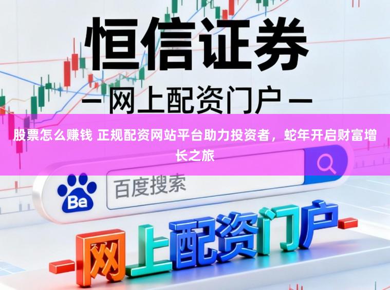 股票怎么赚钱 正规配资网站平台助力投资者，蛇年开启财富增长之旅