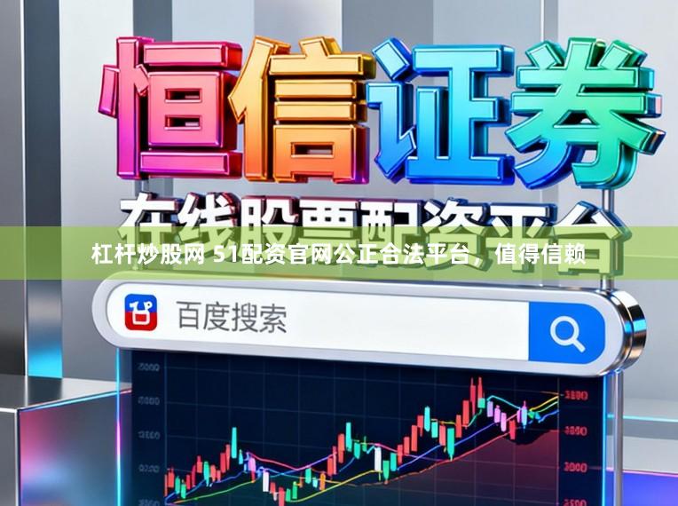 杠杆炒股网 51配资官网公正合法平台,值得信赖