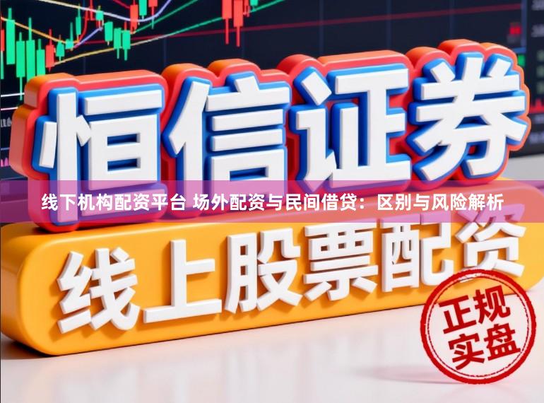 线下机构配资平台 场外配资与民间借贷：区别与风险解析