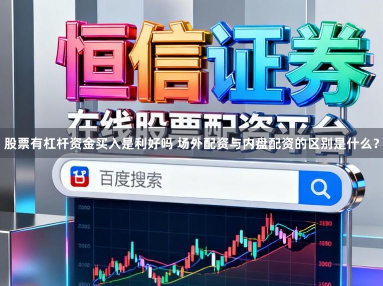 股票有杠杆资金买入是利好吗 场外配资与内盘配资的区别是什么？