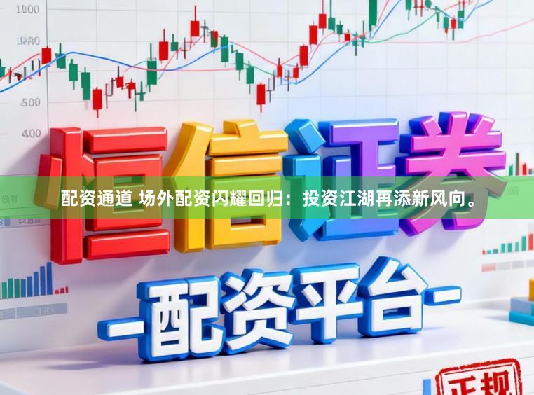 配资通道 场外配资闪耀回归：投资江湖再添新风向。