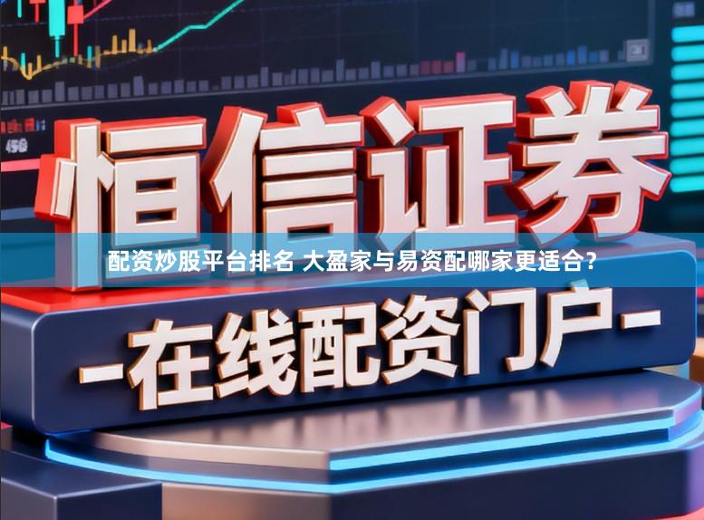 配资炒股平台排名 大盈家与易资配哪家更适合？