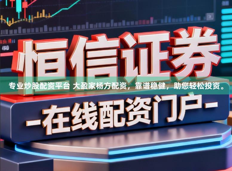 专业炒股配资平台 大盈家杨方配资，靠谱稳健，助您轻松投资。