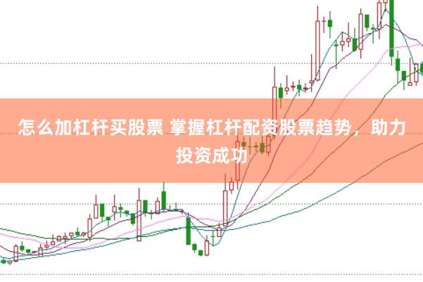 怎么加杠杆买股票 掌握杠杆配资股票趋势，助力投资成功