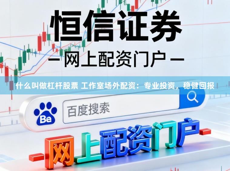 什么叫做杠杆股票 工作室场外配资：专业投资，稳健回报