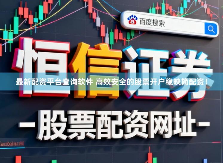 最新配资平台查询软件 高效安全的股票开户稳映简配资！