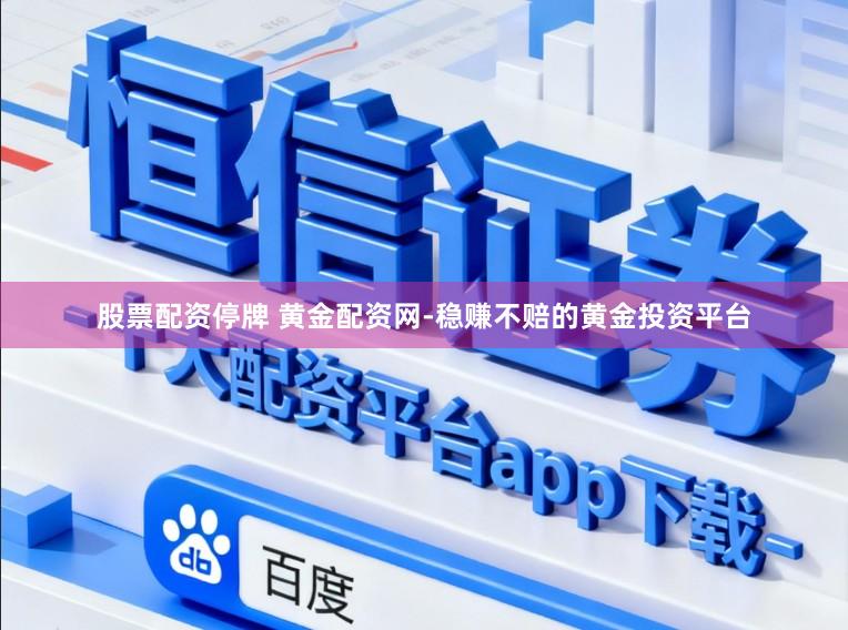 股票配资停牌 黄金配资网-稳赚不赔的黄金投资平台