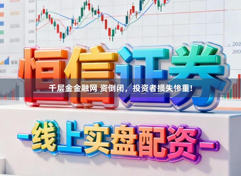 千层金金融网 资倒闭，投资者损失惨重!