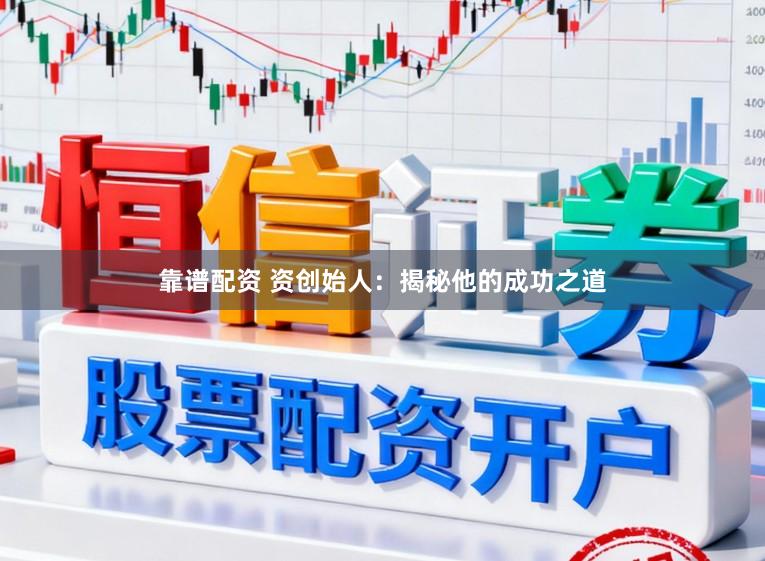 靠谱配资 资创始人：揭秘他的成功之道