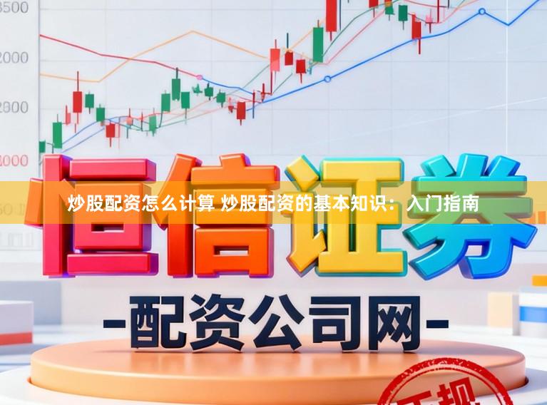 炒股配资怎么计算 炒股配资的基本知识：入门指南