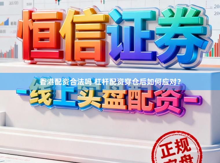 香港配资合法吗 杠杆配资穿仓后如何应对？