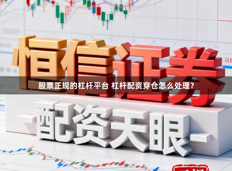 股票正规的杠杆平台 杠杆配资穿仓怎么处理？