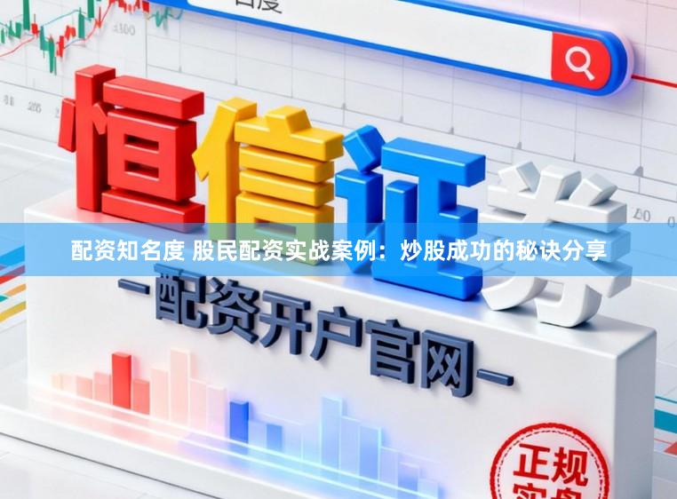 配资知名度 股民配资实战案例：炒股成功的秘诀分享