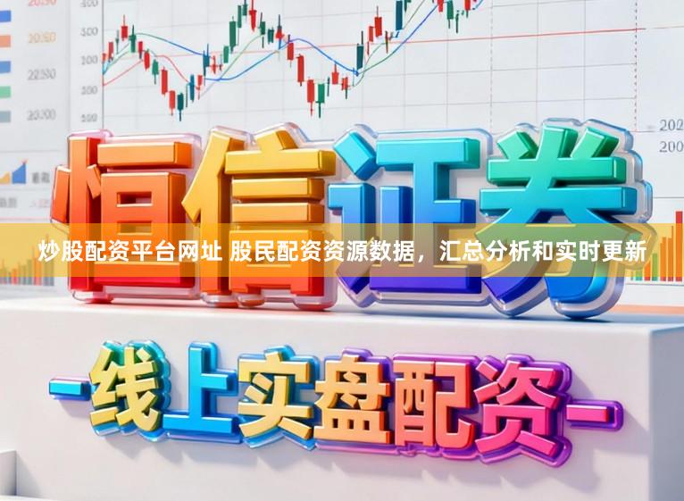 炒股配资平台网址 股民配资资源数据，汇总分析和实时更新