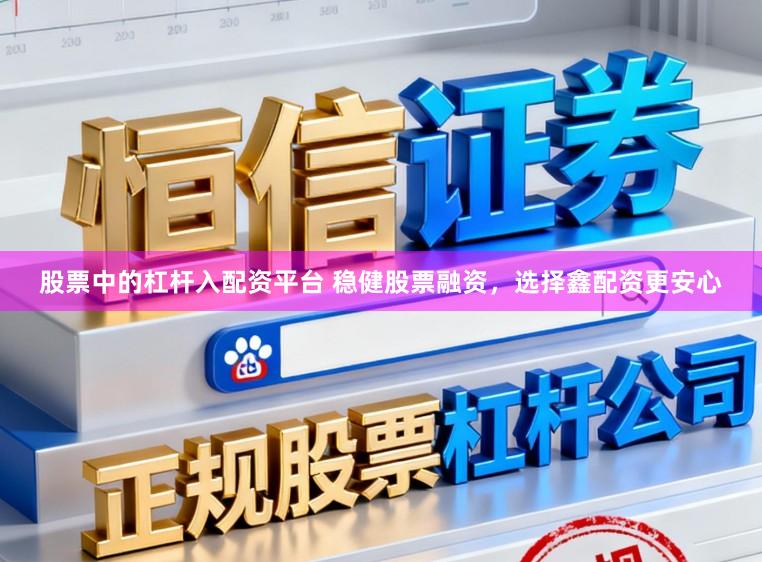 股票中的杠杆入配资平台 稳健股票融资，选择鑫配资更安心
